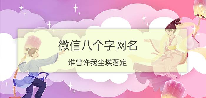 微信八个字网名 谁曾许我尘埃落定